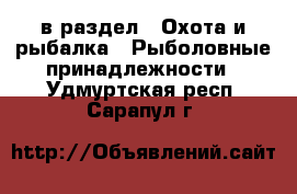  в раздел : Охота и рыбалка » Рыболовные принадлежности . Удмуртская респ.,Сарапул г.